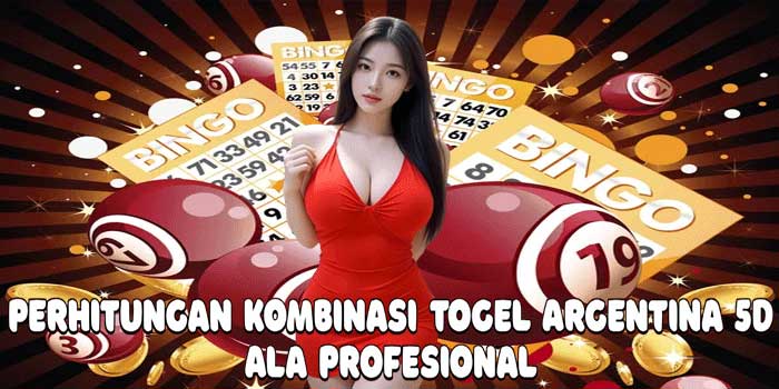 Perhitungan Kombinasi Togel Argentina 5D Ala Profesional